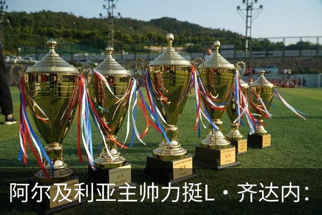阿尔及利亚主帅力挺L·齐达内：每人都有犯错的权利 对他充满信心